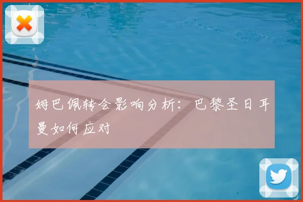 姆巴佩转会影响分析:巴黎圣日耳曼如何应对