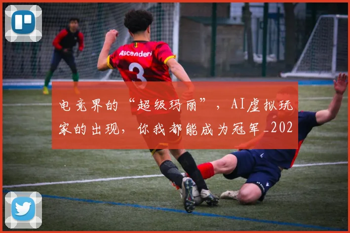 电竞界的“超级玛丽”，AI虚拟玩家的出现，你我都能成为冠军_20260526090022