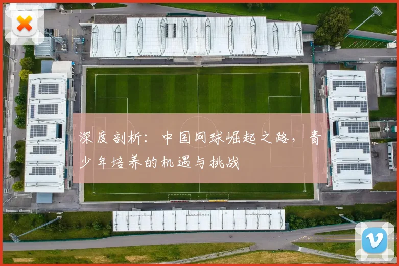 深度剖析:中国网球崛起之路,青少年培养的机遇与挑战