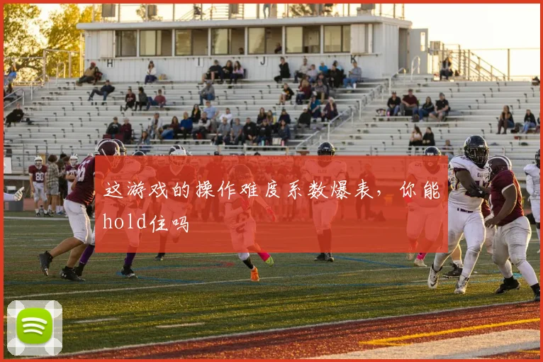 这游戏的操作难度系数爆表,你能hold住吗